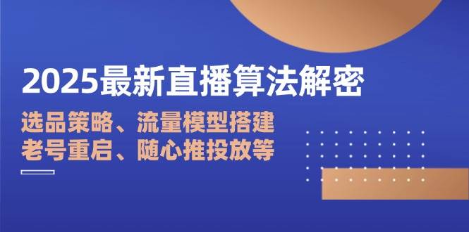 2025最新直播算法解密：选品策略、流量模型搭建、老号重启、随心推投放等 - 福缘网项目
