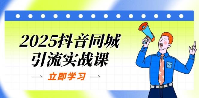 2025抖音同城引流实战课：单店模型+团购爆款逻辑，快速提升POI热度分 - 福缘网项目