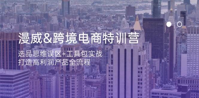 漫威跨境电商特训营：选品思维误区+工具包实战，打造高利润产品全流程 - 福缘网项目