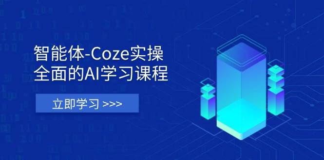 智能体-Coze实操：全面的AI学习课程，涵盖从理论基础到实战应用的全过程 - 福缘网项目
