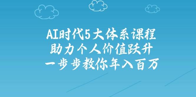 人工智能时代五大体系课程：助力个人价值跃升，一步步教你年入百万 - 福缘网项目