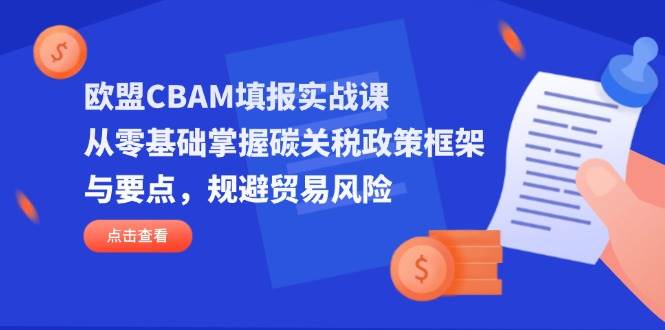 欧盟CBAM填报实战课，从零基础掌握碳关税政策框架与要点，规避贸易风险 - 福缘网项目