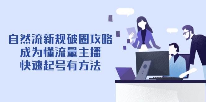 自然流新规破圈攻略【4月6更新】：成为懂流量主播，快速起号有方法 - 福缘网项目