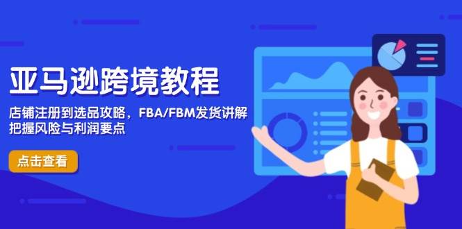 亚马逊跨境教程，店铺注册到选品攻略，FBA/FBM发货讲解，把握风险与利润 - 福缘网项目