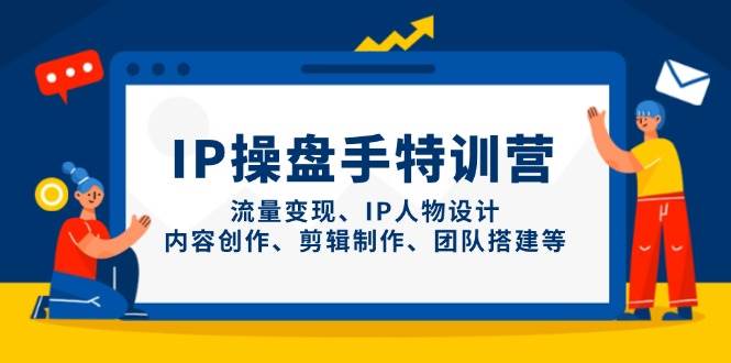 IP操盘手特训营，流量变现、IP人物设计、内容创作、剪辑制作、团队搭建等 - 福缘网项目