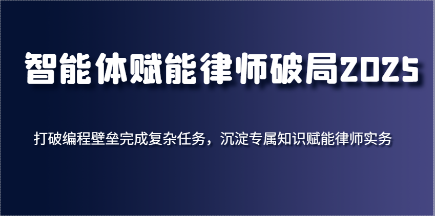 智能体赋能律师破局2025，打破编程壁垒完成复杂任务，沉淀专属知识赋能律师实务 - 福缘网项目