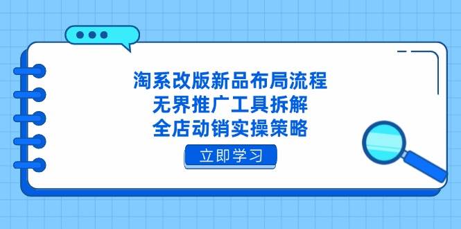 淘系改版新品布局流程，无界推广工具拆解，全店动销实操策略 - 福缘网项目