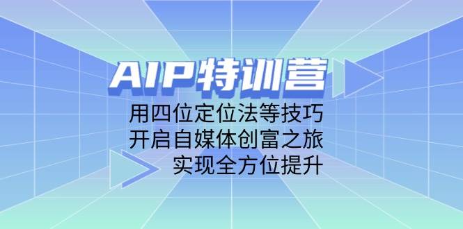 AIP特训营，用四位定位法等技巧，开启自媒体创富之旅，实现全方位提升 - 福缘网项目