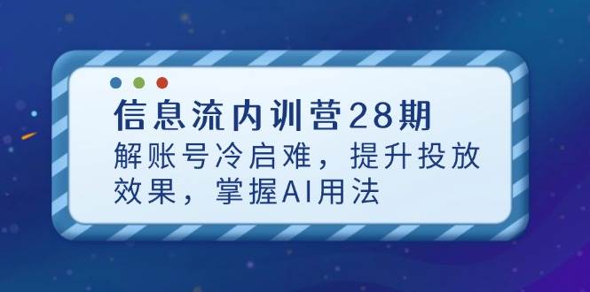信息流内训营28期，解账号冷启难，提升投放效果，掌握AI用法 - 福缘网项目