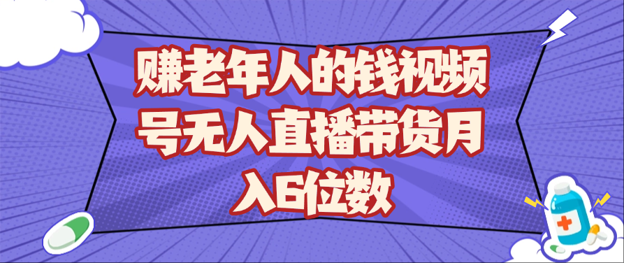 赚老年人的钱视频号无人直播带货月入6位数 - 福缘网项目