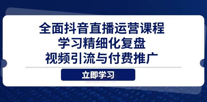 全面抖音直播运营课程，学习精细化复盘、视频引流与付费推广 - 福缘网项目
