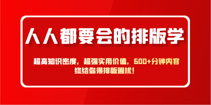 人人都要会的排版学，超高知识密度，超强实用价值，600+分钟内容终结你得排版困扰！ - 福缘网项目