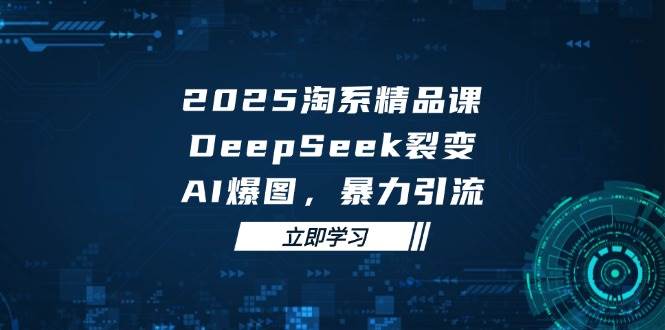 2025无界精品课，DeepSeek裂变，AI爆图，暴力引流助力淘系运营 - 福缘网项目