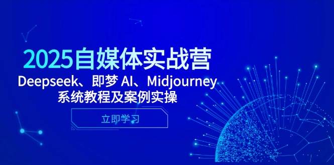 2025自媒体实战营，Deepseek、即梦 AI、Midjourney系统教程及案例实操 - 福缘网项目