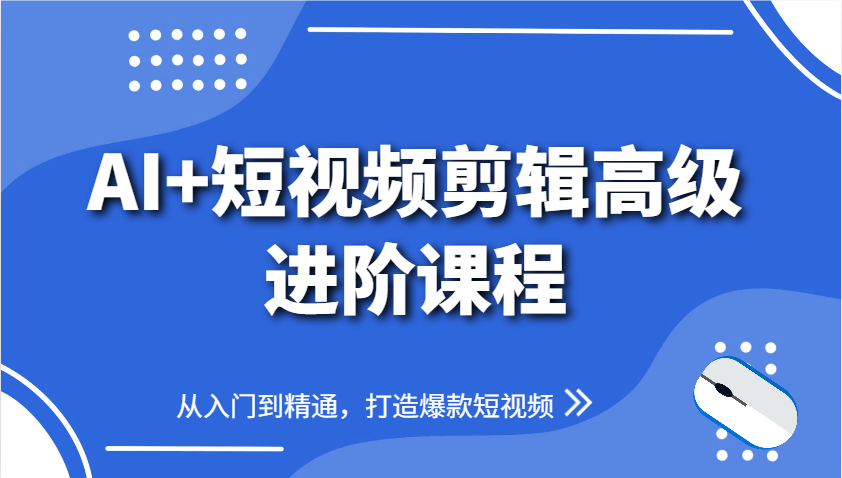 AI+短视频剪辑高级进阶课程，从入门到精通，打造爆款短视频 - 福缘网项目
