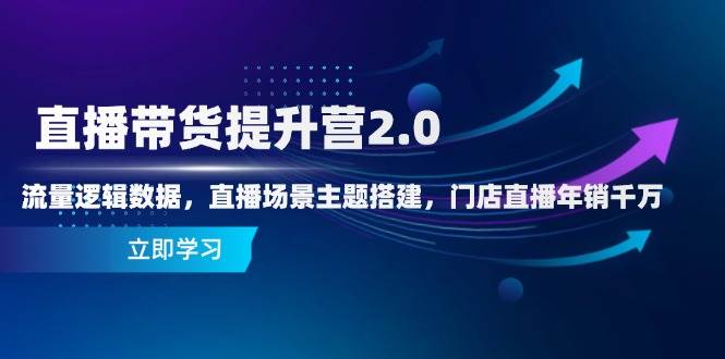 直播带货提升营2.0：流量逻辑数据，直播场景主题搭建，门店直播年销千万 - 福缘网项目