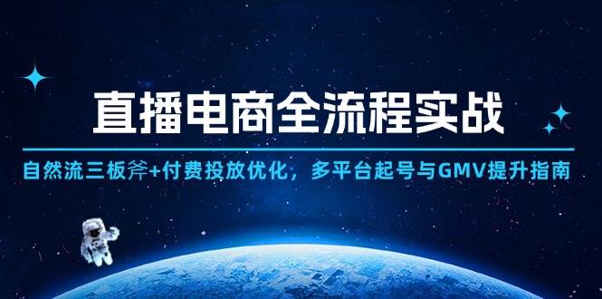 直播电商全流程实战：自然流三板斧+付费投放优化,多平台起号与GMV提升指南 - 福缘网项目