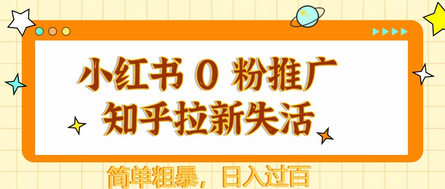 小红书 0 粉推广知乎拉新失活，简单粗暴，日入过百 - 福缘网项目