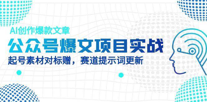 公众号爆文项目实战，AI创作爆款文章，起号素材对标赠 - 福缘网项目