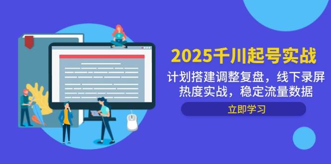 2025千川起号实战，计划搭建调整复盘，线下录屏热度实战，稳定流量数据 - 福缘网项目