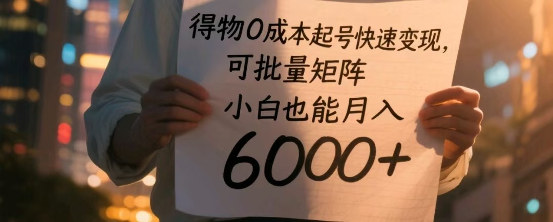 得物0成本起号快速变现，可批量矩阵，小白也能月入6000+ - 福缘网项目