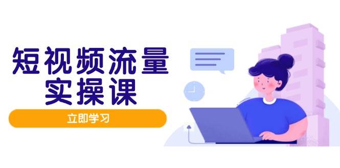 短视频流量实战班，人设打造内容优化，矩阵投放管控有序，助力流量变现路 - 福缘网项目