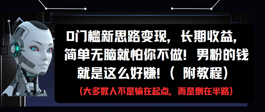 0门槛新思路变现，长期收益，简单无脑就怕你不做!男粉的钱就是这么好赚!(附教程) - 福缘网项目