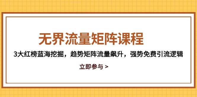 无界流量矩阵课程，3大红榜蓝海挖掘，趋势矩阵流量飙升，强势免费引流逻辑 - 福缘网项目