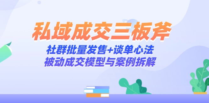 私域成交三板斧：社群批量发售+谈单心法，被动成交模型与案例拆解 - 中创网项目