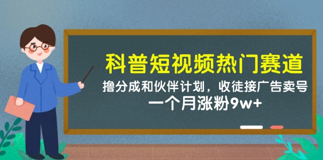 科普短视频热门赛道：撸分成和伙伴计划，收徒接广告卖号，一个月涨粉9w+ - 中创网项目