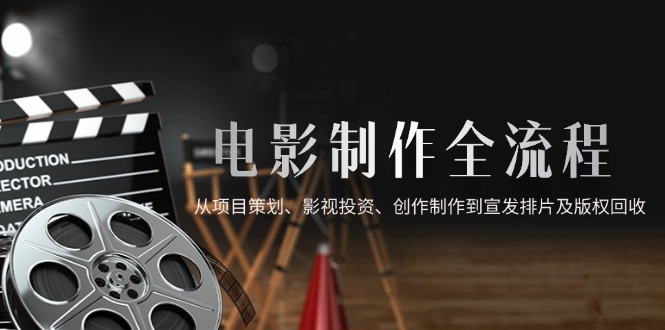 电影制作全流程，从项目策划、影视投资、创作制作到宣发排片及版权回收 - 中创网项目