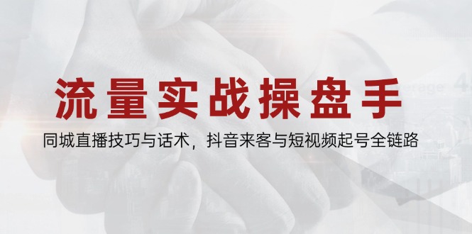 流量实战操盘手，同城直播技巧与话术，抖音来客与短视频起号全链路 - 中创网项目