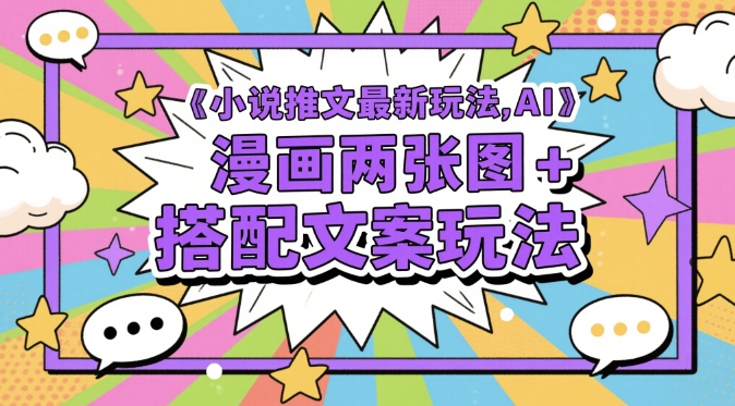 小说推文最新玩法，AI漫画两张图+搭配文案玩法 - 冒泡网项目