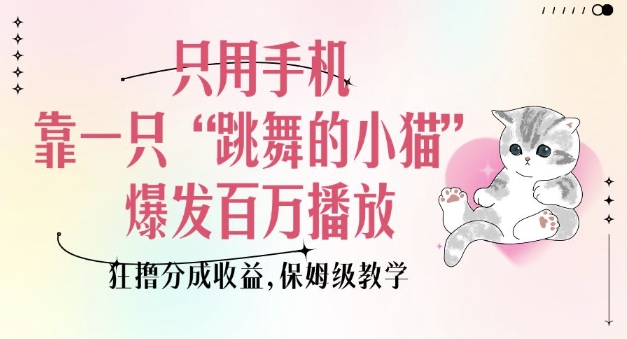只用手机靠一只“跳舞的小猫”爆发百万播放，狂撸分成收益，保姆级教学 - 冒泡网项目