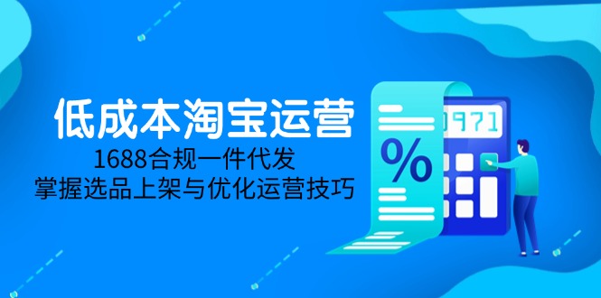 低成本淘宝运营-5月更新，1688合规一件代发，掌握选品上架与优化运营技巧 - 中创网项目