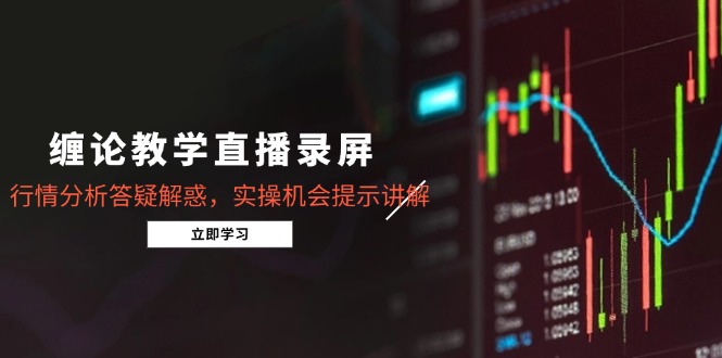 缠论教学直播录屏，行情分析答疑解惑，实操机会提示讲解（5月） - 中创网项目