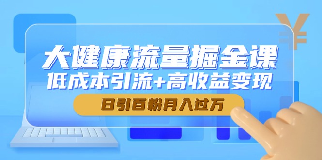 大健康流量掘金课，低成本引流+高收益变现，日引百粉月入过万 - 中创网项目