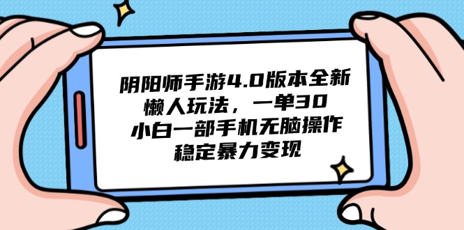 阴阳师手游4.0版本全新懒人玩法，一单30，小白一部手机无脑操作，稳定... - 中创网项目