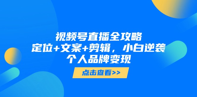 视频号直播全攻略，定位+文案+剪辑，小白逆袭个人品牌变现 - 中创网项目
