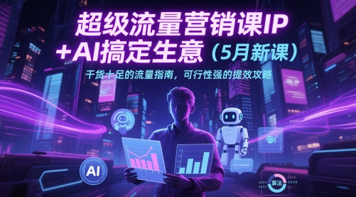 超级流量营销课IP+AI搞定生意（5月新课）干货十足的流量指南，可行性强的提效攻略 - 冒泡网项目