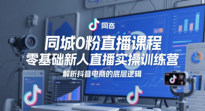 同城0粉直播课程，零基础新人直播实操训练营，解析抖音电商的底层逻辑 - 冒泡网项目