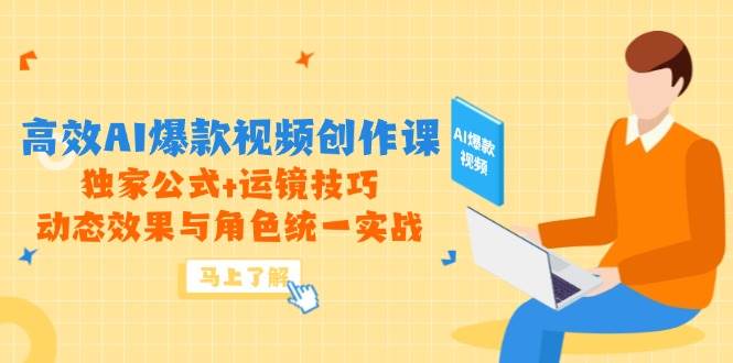 高效AI爆款视频创作课，独家公式+运镜技巧，动态效果与角色统一实战 - 福缘网项目