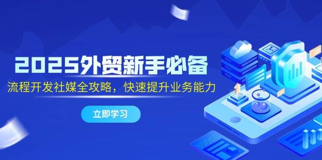 2025外贸新手必备，流程开发社媒全攻略，快速提升业务能力 - 福缘网项目