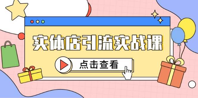 实体店引流实战课，短视频认知+抖加投放，精准对标百客进店 - 福缘网项目