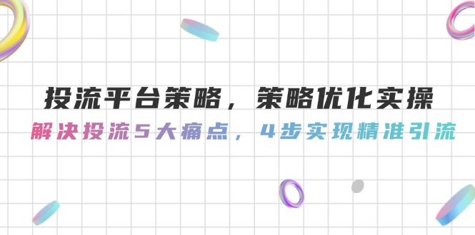 投流平台策略，策略优化实操，解决投流5大痛点，4步实现精准引流 - 中创网项目