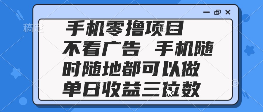 2025手机零撸项目 不看广告 手机随时可做 单日收益三位数 - 中创网项目