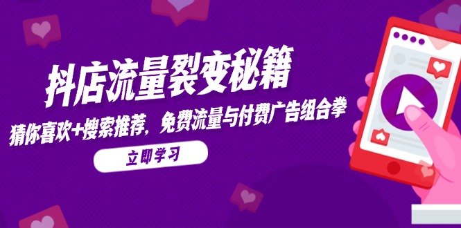 抖店流量裂变秘籍，猜你喜欢，搜索推荐，免费流量与付费广告组合拳 - 中创网项目