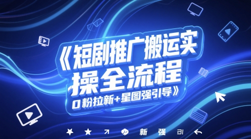 短剧推广搬运实操全流程，0粉拉新+星图强引导 - 冒泡网项目