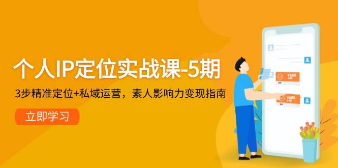 个人IP定位实战课-5期，3步精准定位+私域运营，素人影响力变现指南 - 福缘网项目