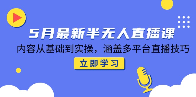 5月最新半无人直播课，内容从基础到实操，涵盖多平台直播技巧 - 中创网项目